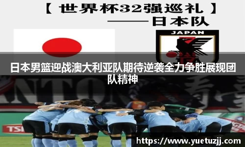 日本男篮迎战澳大利亚队期待逆袭全力争胜展现团队精神
